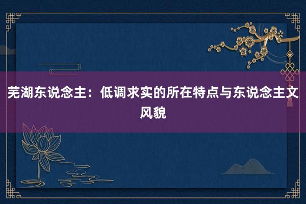 芜湖东说念主：低调求实的所在特点与东说念主文风貌